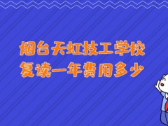 烟台天虹技工学校复读一年费用多少