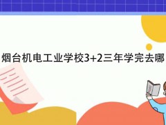 烟台机电工业学校32三年学完去哪