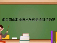 烟台南山职业技术学校是全封闭的吗